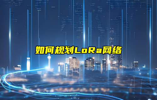 LoRa網(wǎng)絡規(guī)劃與部署